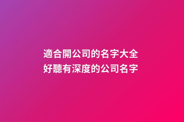 適合開公司的名字大全 好聽有深度的公司名字-第1張-公司起名-玄機(jī)派